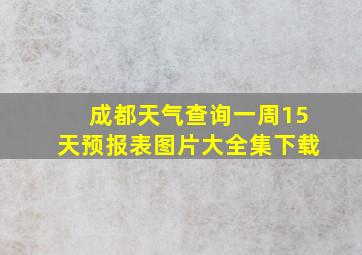 成都天气查询一周15天预报表图片大全集下载