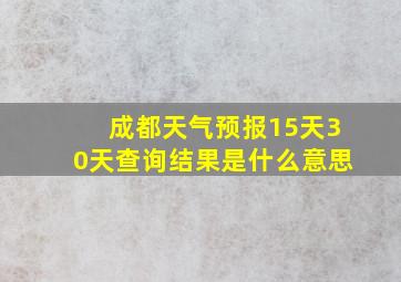 成都天气预报15天30天查询结果是什么意思