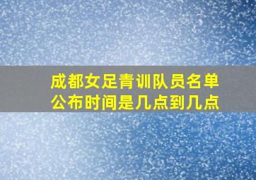 成都女足青训队员名单公布时间是几点到几点