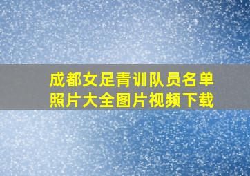 成都女足青训队员名单照片大全图片视频下载