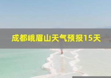 成都峨眉山天气预报15天