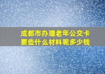 成都市办理老年公交卡要些什么材料呢多少钱