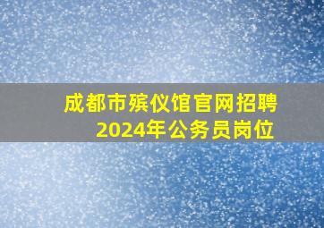 成都市殡仪馆官网招聘2024年公务员岗位