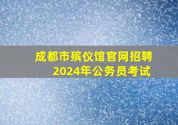 成都市殡仪馆官网招聘2024年公务员考试