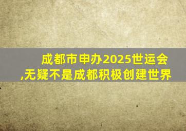 成都市申办2025世运会,无疑不是成都积极创建世界