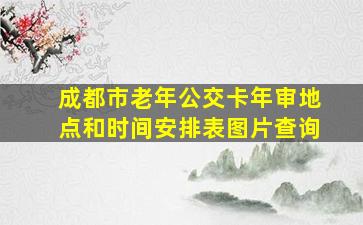 成都市老年公交卡年审地点和时间安排表图片查询