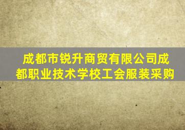 成都市锐升商贸有限公司成都职业技术学校工会服装采购