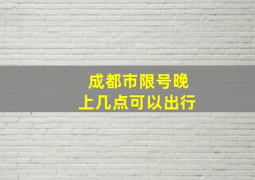 成都市限号晚上几点可以出行