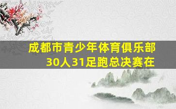 成都市青少年体育俱乐部30人31足跑总决赛在