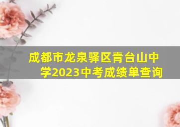 成都市龙泉驿区青台山中学2023中考成绩单查询