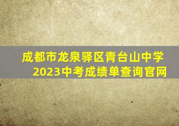 成都市龙泉驿区青台山中学2023中考成绩单查询官网