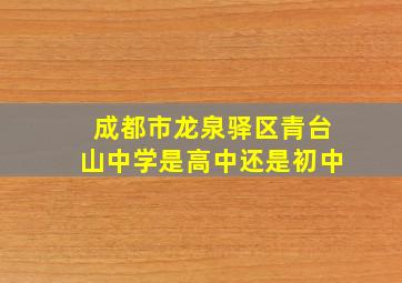 成都市龙泉驿区青台山中学是高中还是初中