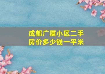 成都广厦小区二手房价多少钱一平米