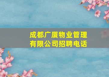 成都广厦物业管理有限公司招聘电话