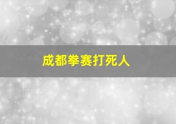 成都拳赛打死人