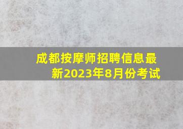 成都按摩师招聘信息最新2023年8月份考试