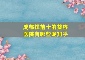 成都排前十的整容医院有哪些呢知乎