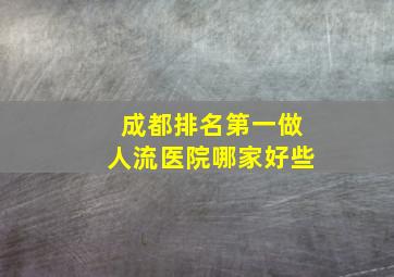 成都排名第一做人流医院哪家好些