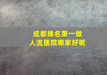 成都排名第一做人流医院哪家好呢