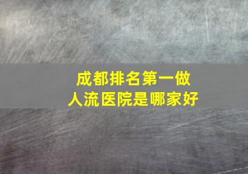 成都排名第一做人流医院是哪家好