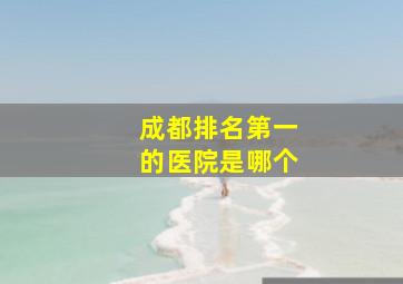 成都排名第一的医院是哪个