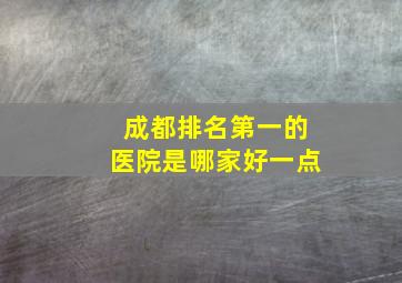 成都排名第一的医院是哪家好一点