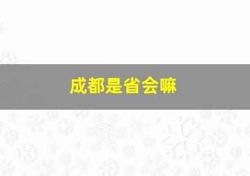 成都是省会嘛