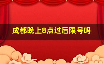 成都晚上8点过后限号吗