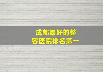 成都最好的整容医院排名第一