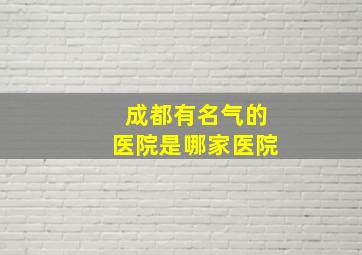 成都有名气的医院是哪家医院