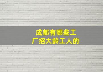 成都有哪些工厂招大龄工人的