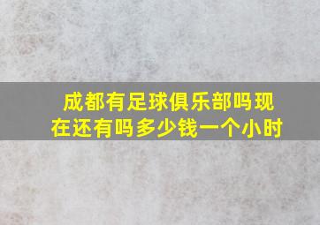 成都有足球俱乐部吗现在还有吗多少钱一个小时