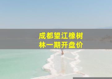 成都望江橡树林一期开盘价