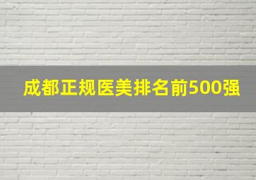 成都正规医美排名前500强