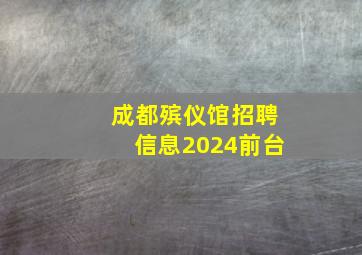 成都殡仪馆招聘信息2024前台