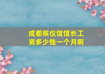 成都殡仪馆馆长工资多少钱一个月啊