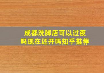 成都洗脚店可以过夜吗现在还开吗知乎推荐