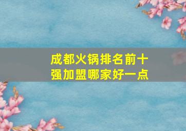 成都火锅排名前十强加盟哪家好一点