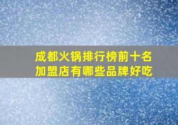 成都火锅排行榜前十名加盟店有哪些品牌好吃