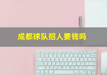 成都球队招人要钱吗