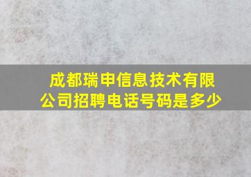 成都瑞申信息技术有限公司招聘电话号码是多少