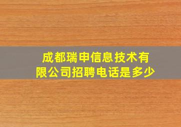 成都瑞申信息技术有限公司招聘电话是多少