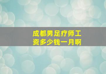 成都男足疗师工资多少钱一月啊