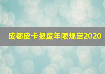 成都皮卡报废年限规定2020