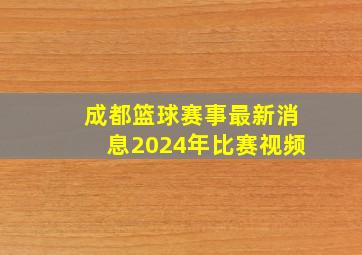 成都篮球赛事最新消息2024年比赛视频