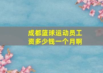 成都篮球运动员工资多少钱一个月啊