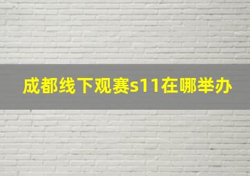 成都线下观赛s11在哪举办