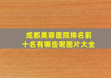 成都美容医院排名前十名有哪些呢图片大全