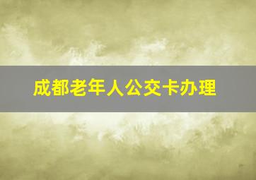 成都老年人公交卡办理