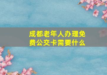 成都老年人办理免费公交卡需要什么